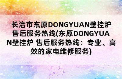 长治市东原DONGYUAN壁挂炉售后服务热线(东原DONGYUAN壁挂炉 售后服务热线：专业、高效的家电维修服务)